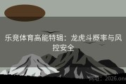 乐竞体育高能特辑：龙虎斗概率与风控安全