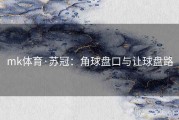 mk体育·苏冠：角球盘口与让球盘路