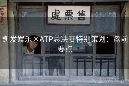 凯发娱乐×ATP总决赛特别策划：盘前要点