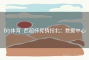 bb体育·西超杯竞猜指北：数据中心