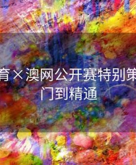必一体育×澳网公开赛特别策划：入门到精通