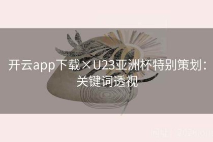 开云app下载×U23亚洲杯特别策划：关键词透视
